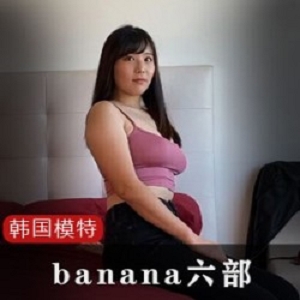 Banana六部：迷人网红模特的热情视频资源