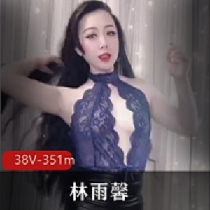 林雨馨：38V直播资源，351m舞蹈视频，惊艳美少妇露脸直播